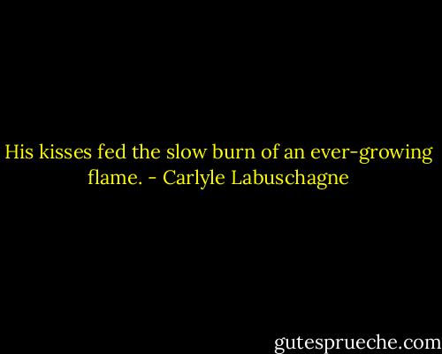His kisses fed the slow burn of an ever-growing flame. - Carlyle Labuschagne