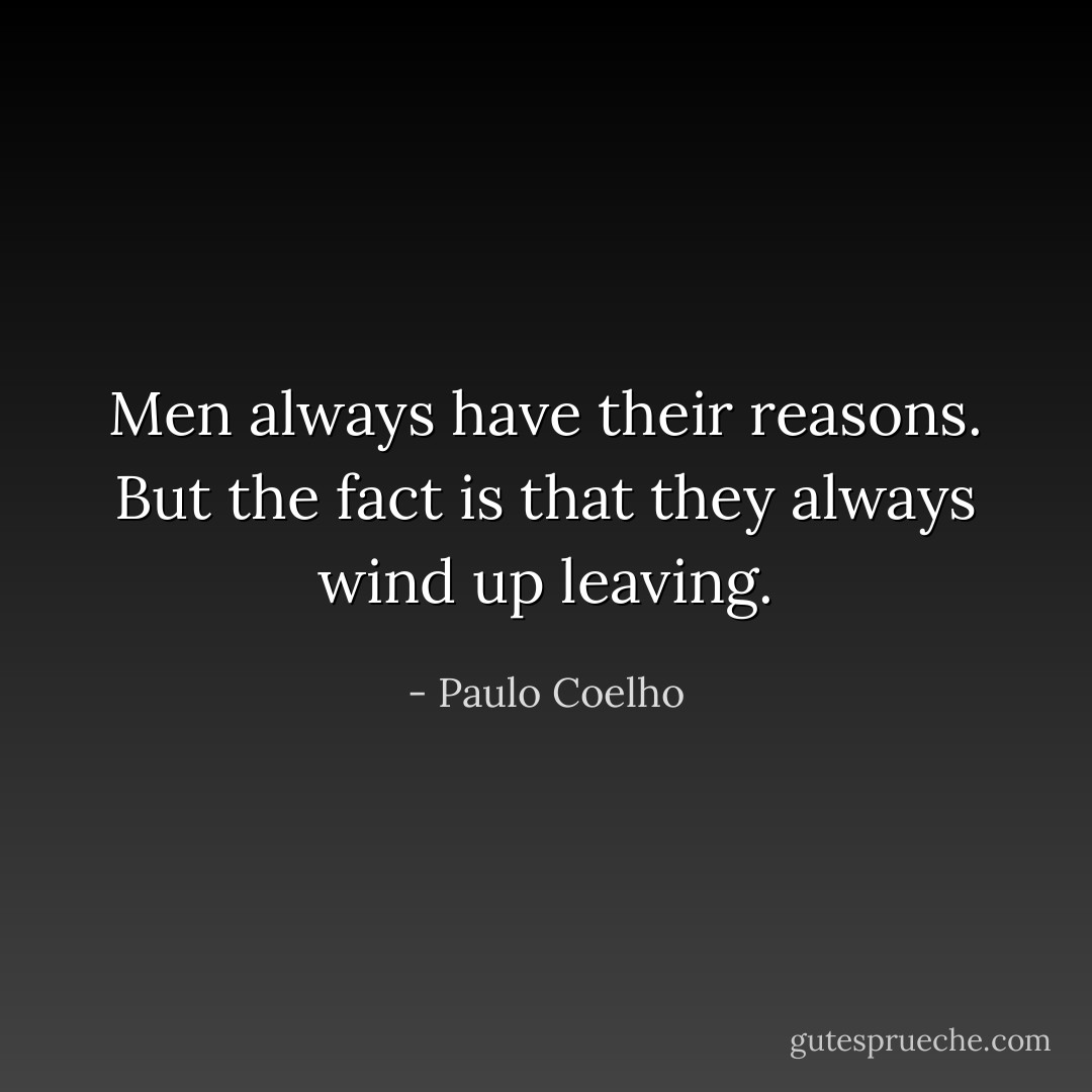 Men always have their reasons. But the fact is that they always wind up leaving. - Paulo Coelho