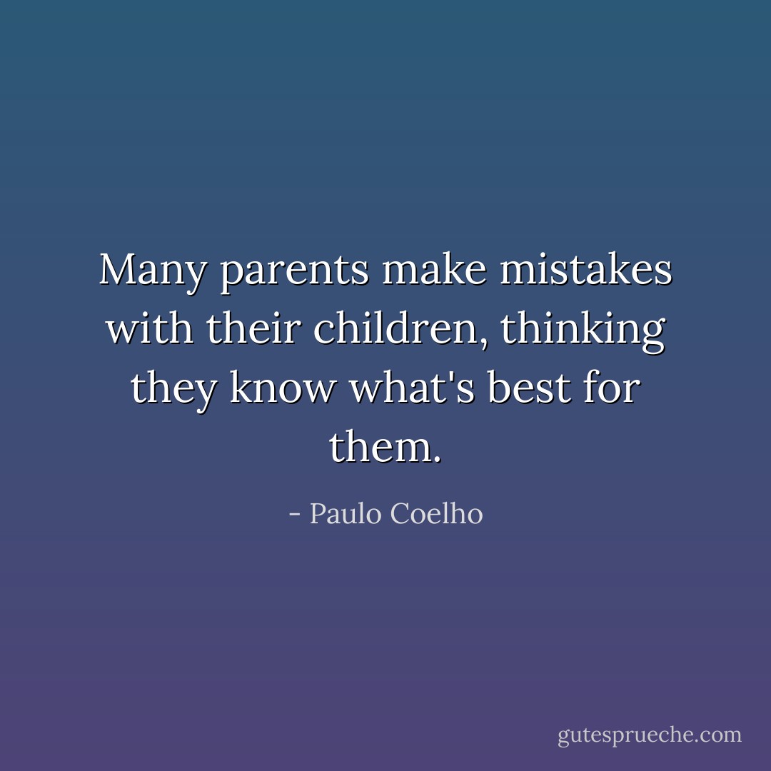 Many parents make mistakes with their children, thinking they know what's best for them. - Paulo Coelho
