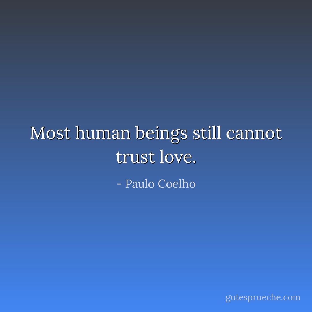 Most human beings still cannot trust love. - Paulo Coelho