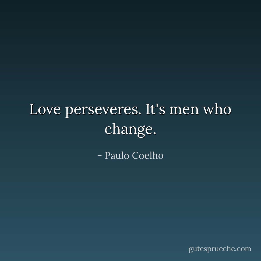 Love perseveres. It's men who change. - Paulo Coelho