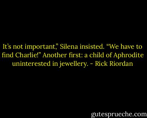 It’s not important,” Silena insisted. “We have to find Charlie!”<br />Another first: a child of Aphrodite uninterested in jewellery. - Rick Riordan