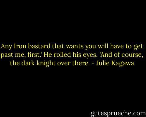 Any Iron bastard that wants you will have to get past me, first.' He rolled his eyes. 'And of course, the dark knight over there. - Julie Kagawa