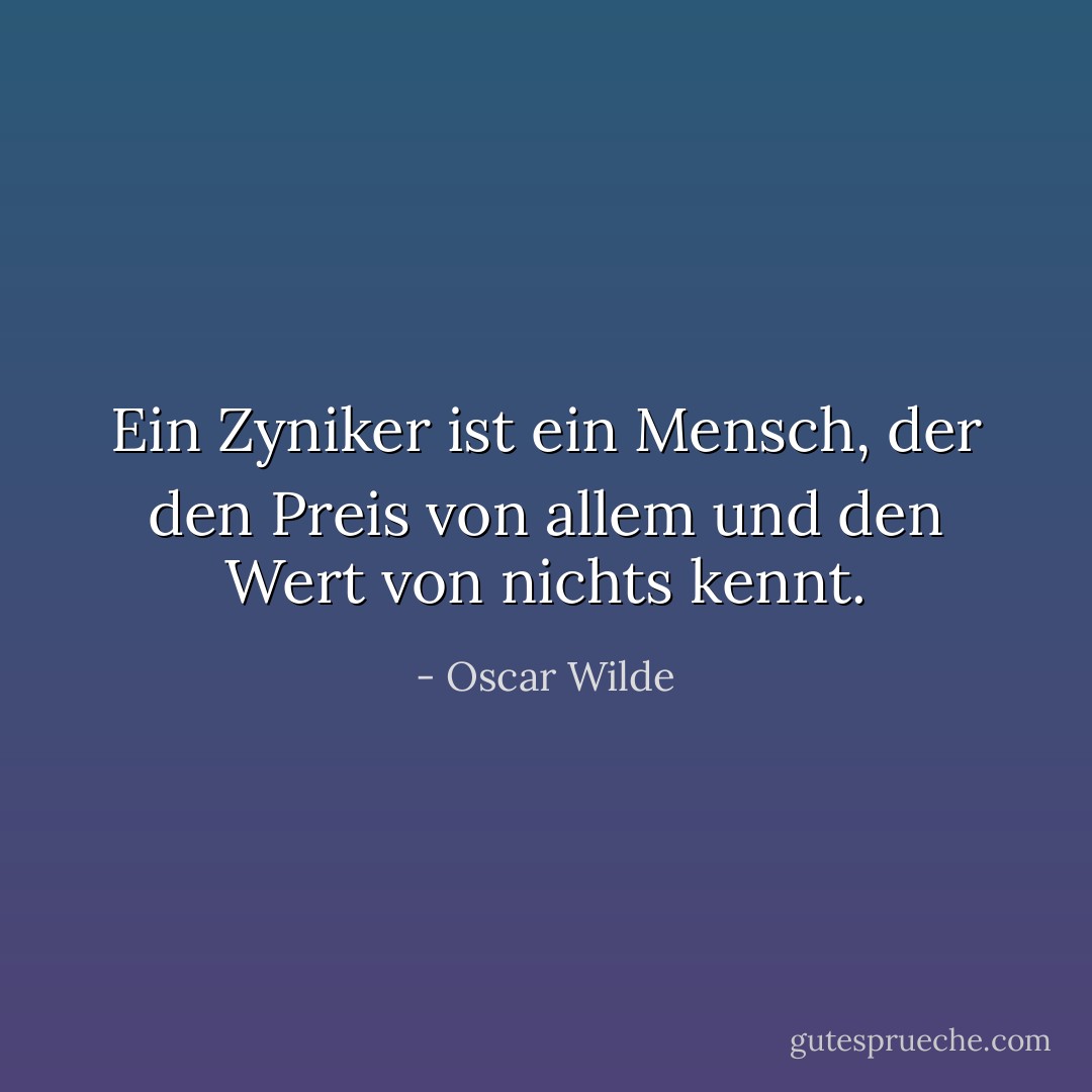 Ein Zyniker ist ein Mensch, der den Preis von allem und den Wert von nichts kennt. - Oscar Wilde<