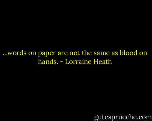 ...words on paper are not the same as blood on hands. - Lorraine Heath