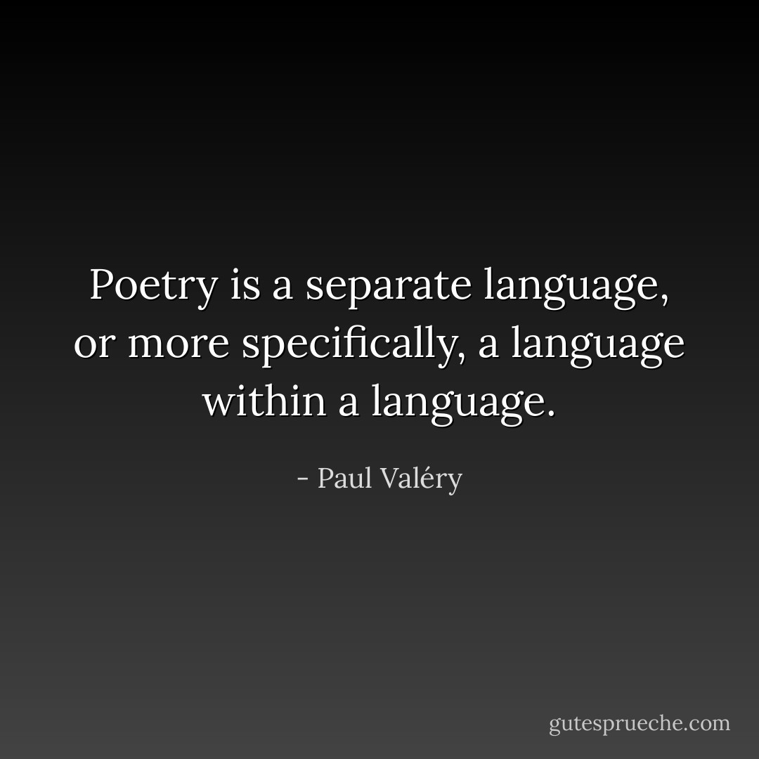 Poetry is a separate language, or more specifically, a language within a language. - Paul Valéry