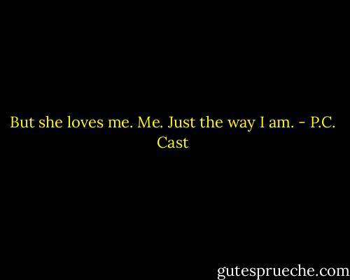 But she loves me. Me. Just the way I am. - P.C. Cast