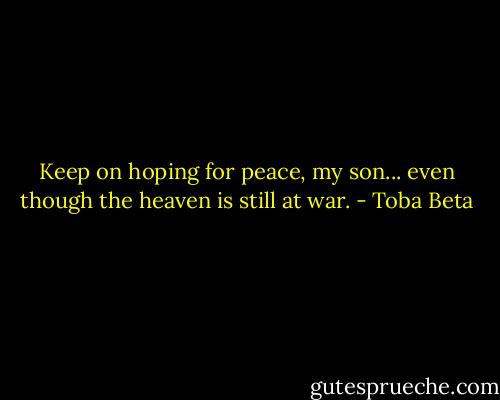 Keep on hoping for peace, my son...<br />even though the heaven is still at war. - Toba Beta