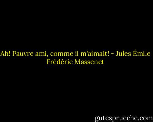 Ah! Pauvre ami, comme il m'aimait! - Jules Émile Frédéric Massenet