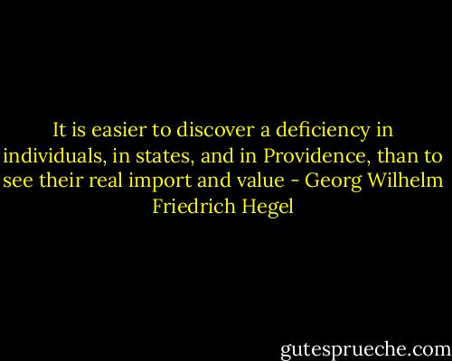 It is easier to discover a deficiency in individuals, in states, and in Providence, than to see their real import and value - Georg Wilhelm Friedrich Hegel