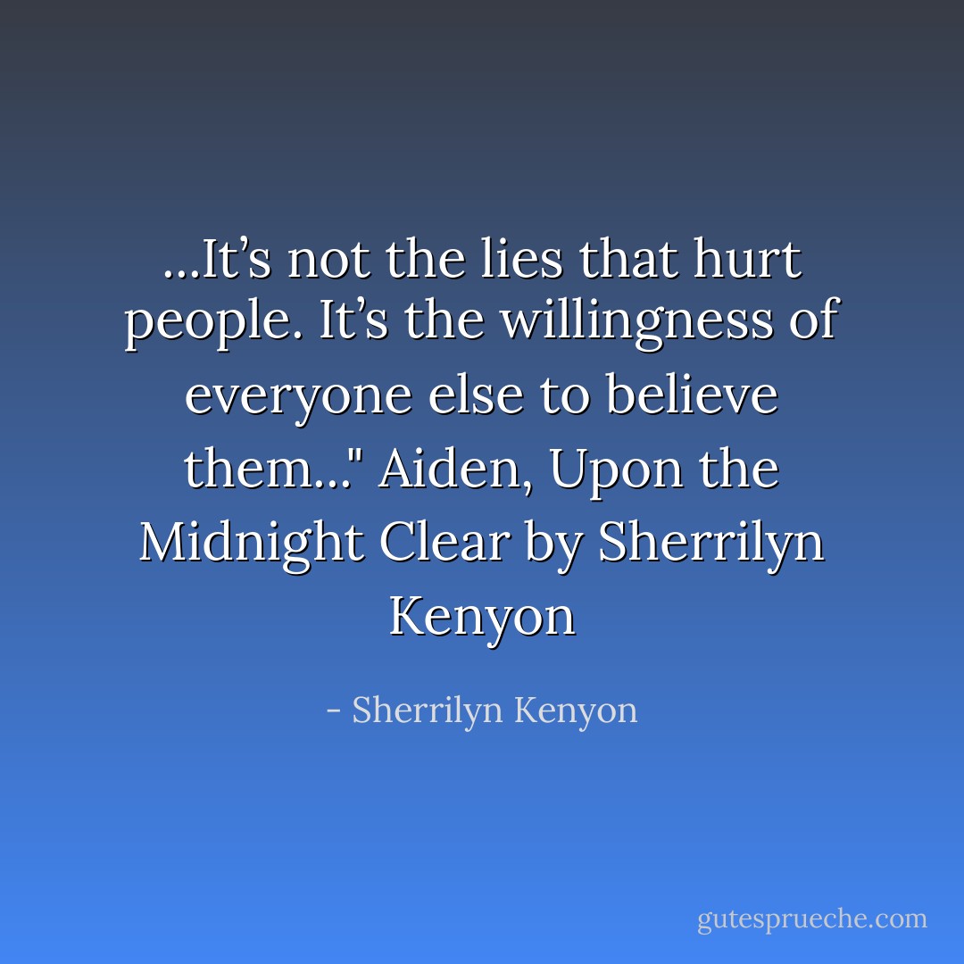 ...It’s not the lies that hurt people. It’s the willingness of everyone else to believe them..."<br />Aiden, Upon the Midnight Clear by Sherrilyn Kenyon - Sherrilyn Kenyon