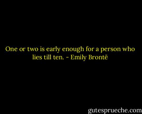 One or two is early enough for a person who lies till ten. - Emily Brontë