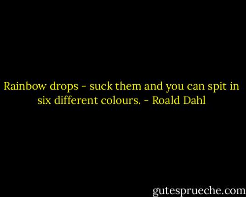Rainbow drops - suck them and you can spit in six different colours. - Roald Dahl