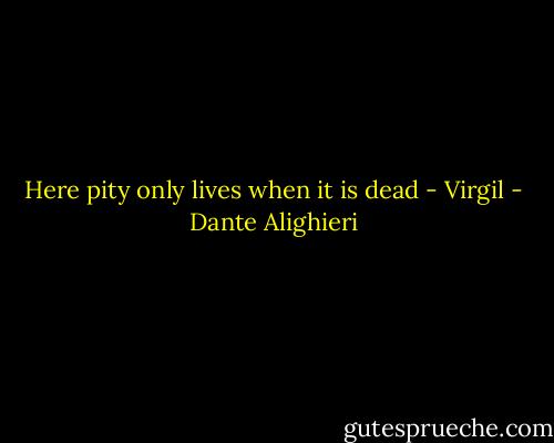Here pity only lives when it is dead - Virgil - Dante Alighieri