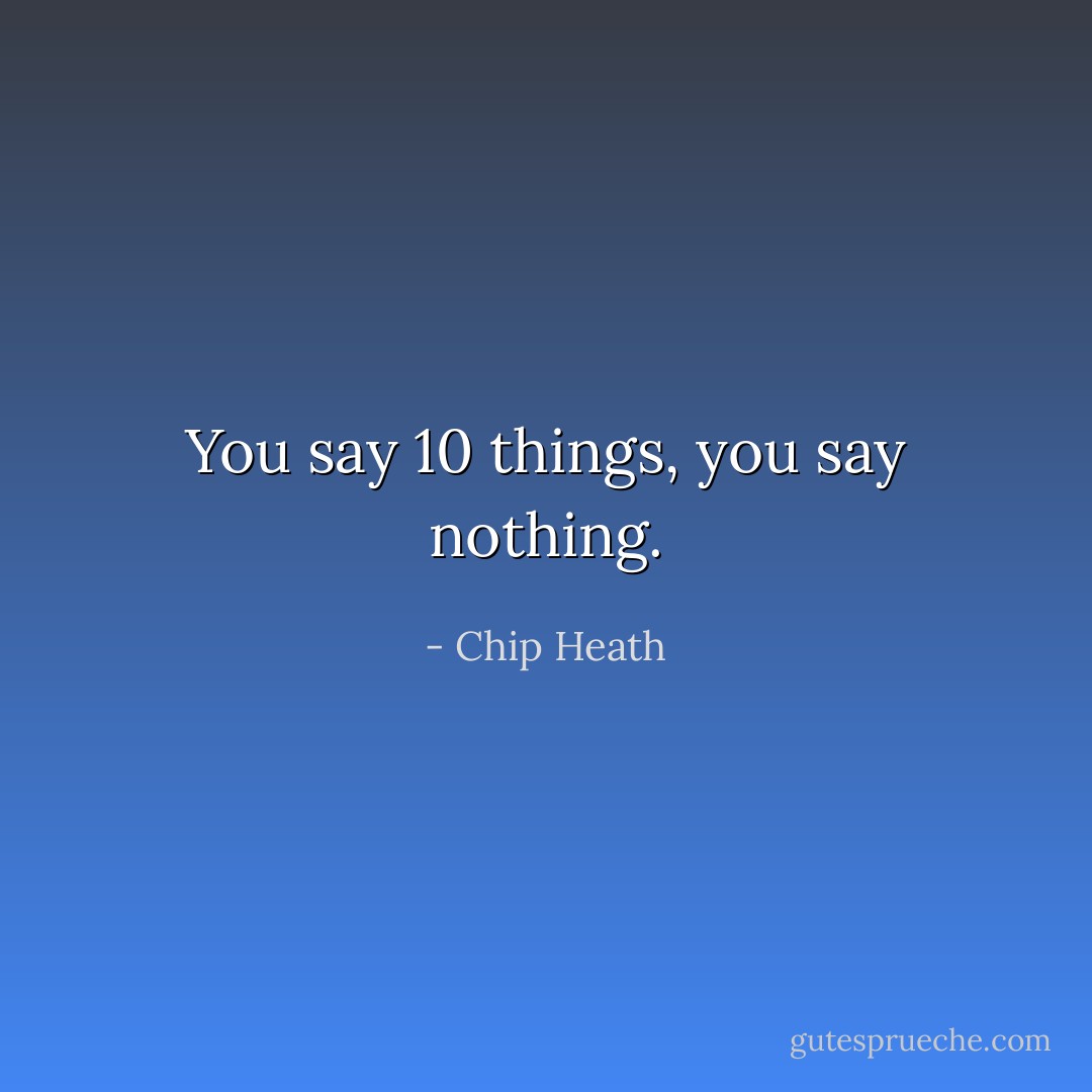You say 10 things, you say nothing. - Chip Heath