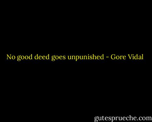 No good deed goes unpunished - Gore Vidal