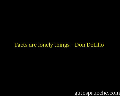 Facts are lonely things - Don DeLillo
