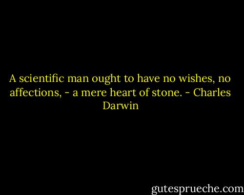 A scientific man ought to have no wishes, no affections, - a mere heart of stone. - Charles Darwin