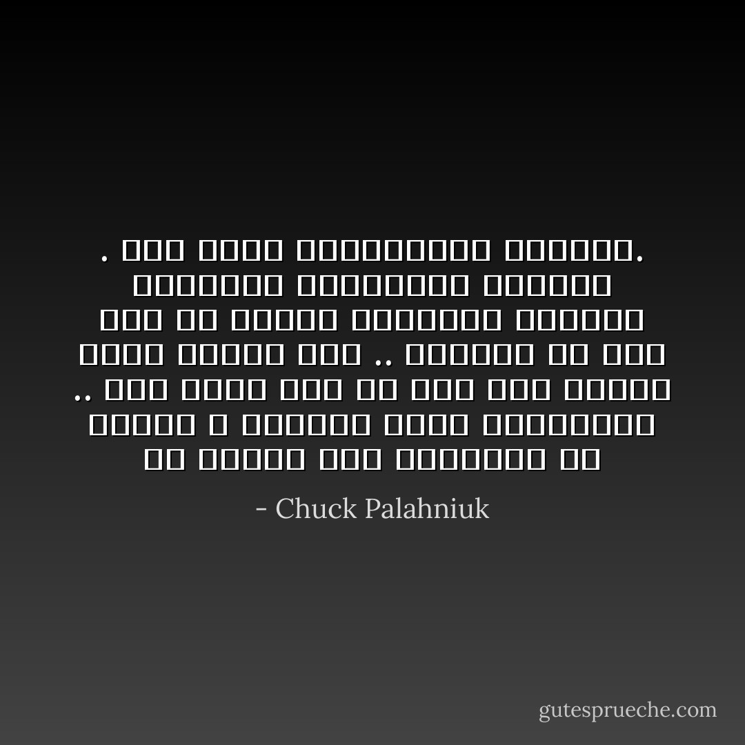 إن الناس إذا اعتقدوا أن تحتضر ، يعطونك كامل اهتمامهم .. إذا كانت هذه هي آخر مرة يرونك فيها يرونك حقًا .. وينسون كل شيء آخر عن دفاتر شيكاتهم وأغاني الراديو والعناية بشعرهم . إنك تظهر باهتمامهم الكامل. - Chuck Palahniuk
