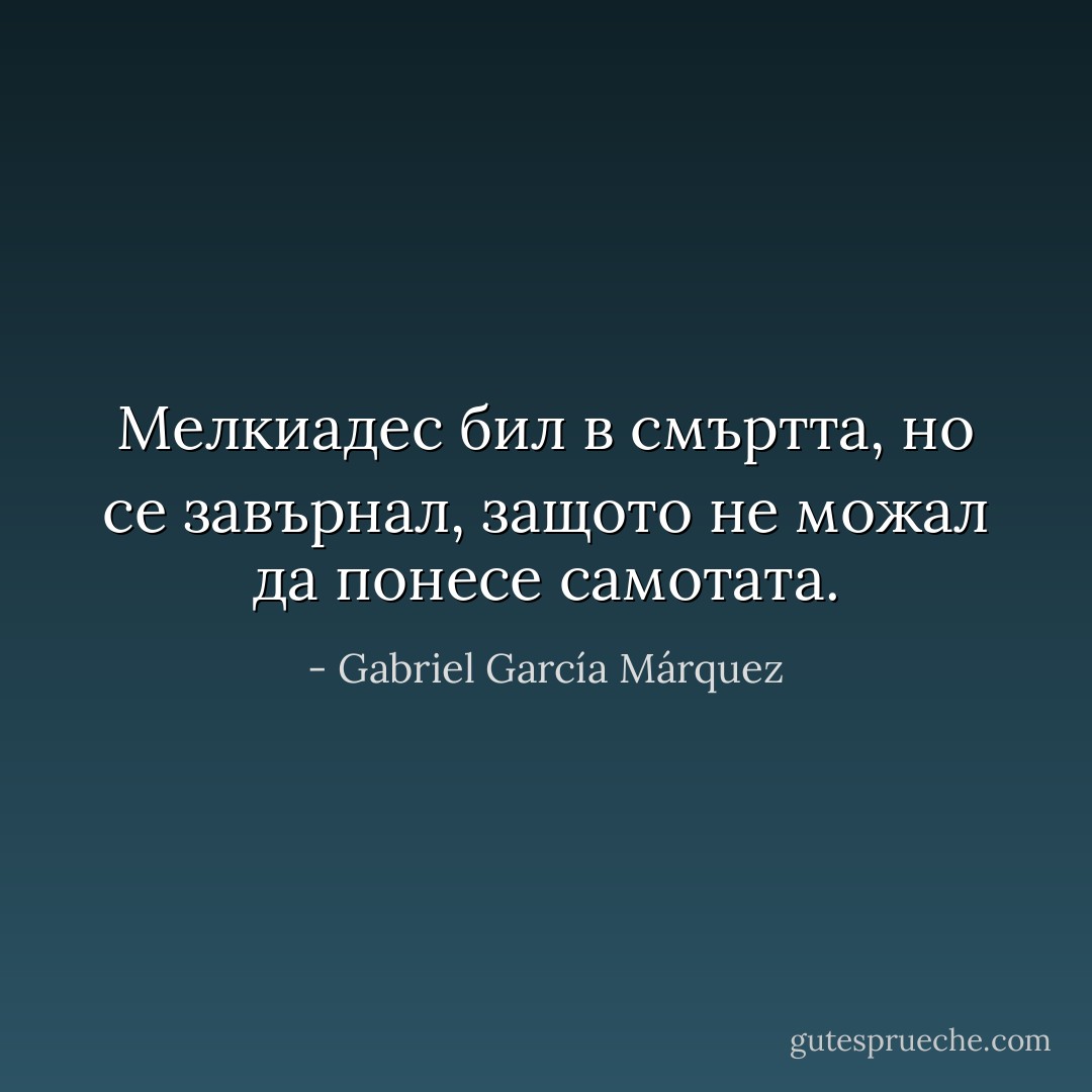 Мелкиадес бил в смъртта, но се завърнал, защото не можал да понесе самотата. - Gabriel García Márquez