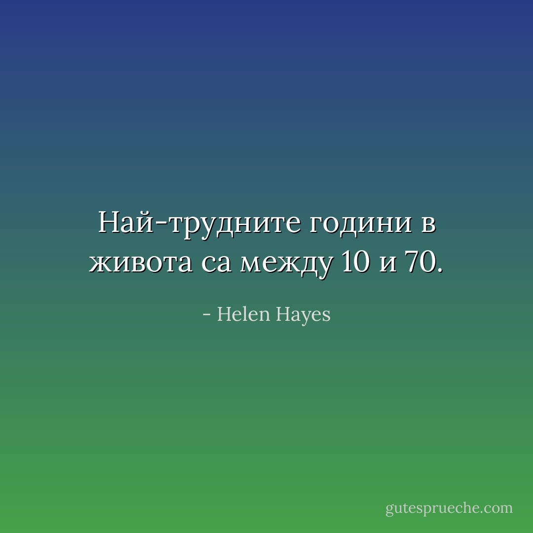 Най-трудните години в живота са между 10 и 70. - Helen Hayes