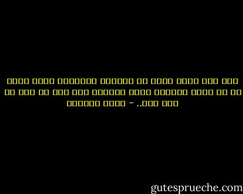 لدى ذلك الشئ الذى لا أستطيع تسميته، لكنه يشبه ما في جندى مهزوم، يعود وحيداً إلي بيت لم يعد له فيه أحد.. - هديل الحضيف