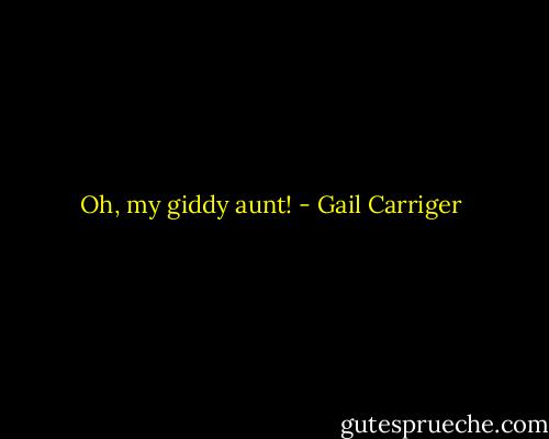 Oh, my giddy aunt! - Gail Carriger
