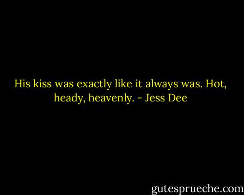 His kiss was exactly like it always was. Hot, heady, heavenly. - Jess Dee