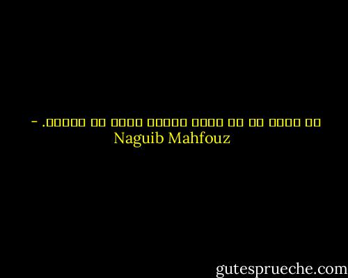 ما أسعد من لا يضيع خفقان قلبه في العدم. - Naguib Mahfouz
