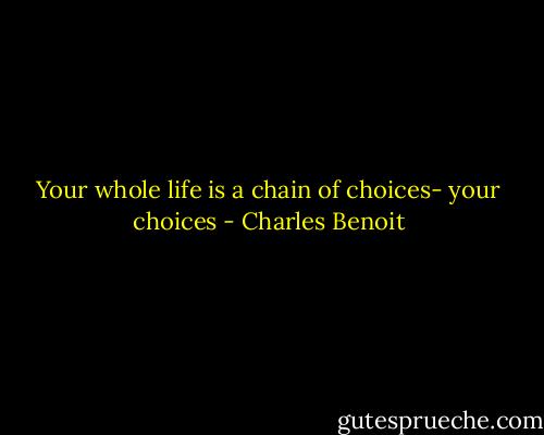 Your whole life is a chain of choices- your choices - Charles Benoit
