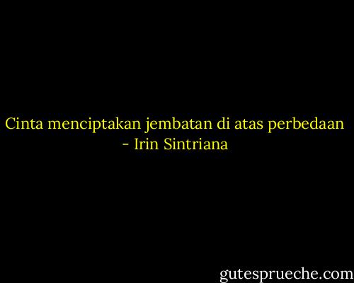 Cinta menciptakan jembatan di atas perbedaan - Irin Sintriana