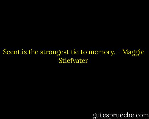 Scent is the strongest tie to memory. - Maggie Stiefvater