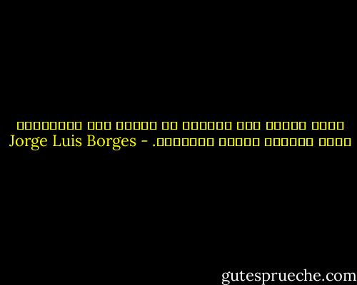 إننا بحاجة إلى الخيال كي نواجه تلك الفظاعات التي تفرضها علينا الأشياء. - Jorge Luis Borges