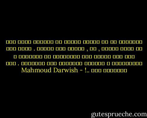 القصيدة في ظن الناس الذين لا يكتبون تبدو كما لو كانت خاطرة , لا , الشعر ليس خاطرة . إنّه عمل بحث شاق يحتاج إلى التّدقيق في المراجع و المرجعيات و العودة الدائمة إلى المكتبة . إنّ القصيدة بحث ..! - Mahmoud Darwish