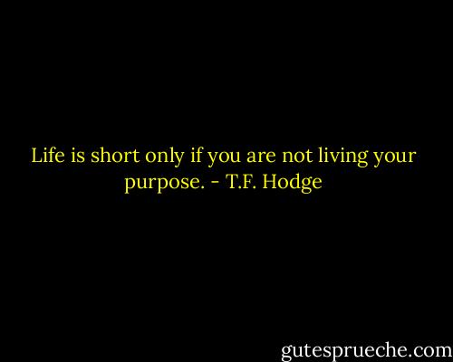 Life is short only if you are not living your purpose. - T.F. Hodge