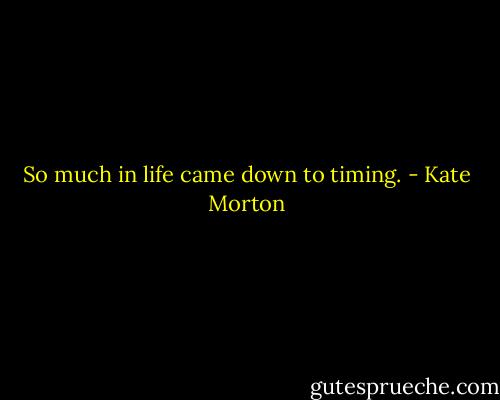 So much in life came down to timing. - Kate Morton