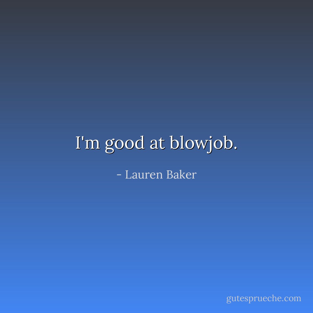 I'm good at blowjob. - Lauren Baker