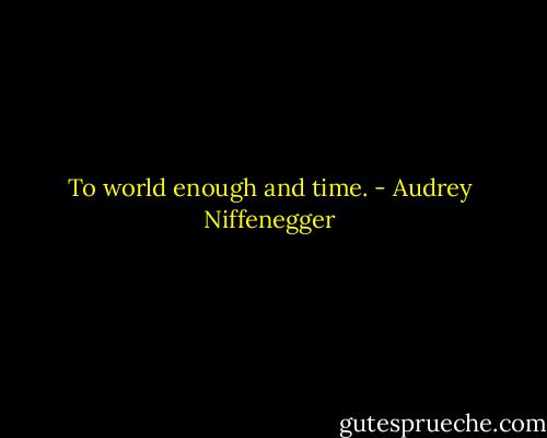 To world enough and time. - Audrey Niffenegger