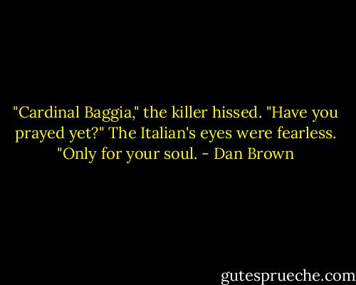 ‎"Cardinal Baggia," the killer hissed. "Have you prayed yet?" The Italian's eyes were fearless. "Only for your soul. - Dan Brown