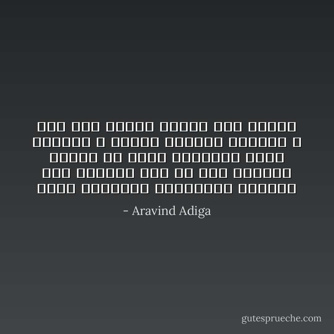 إحدى الحقائق المتعلقة بالهند أنك تستطيع أخد كل شيء تقريبا تسمعه من رئيس الوزراء بشأن البلد، و تقلبه بالعكس تماما، و عند ذاك ستعرف حقيقة ذلك الشيء - Aravind Adiga