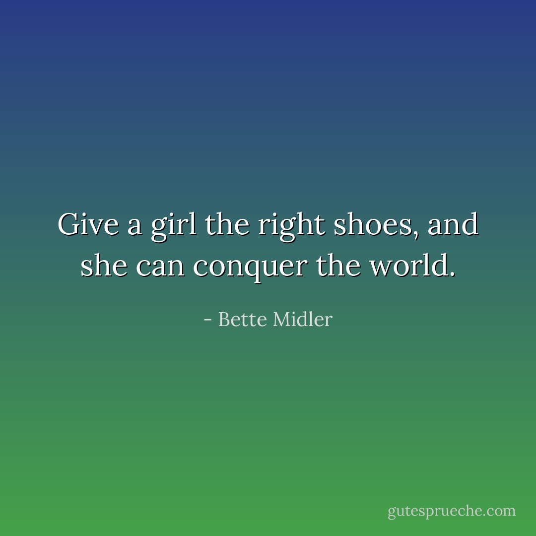 Give a girl the right shoes, and she can conquer the world. - Bette Midler