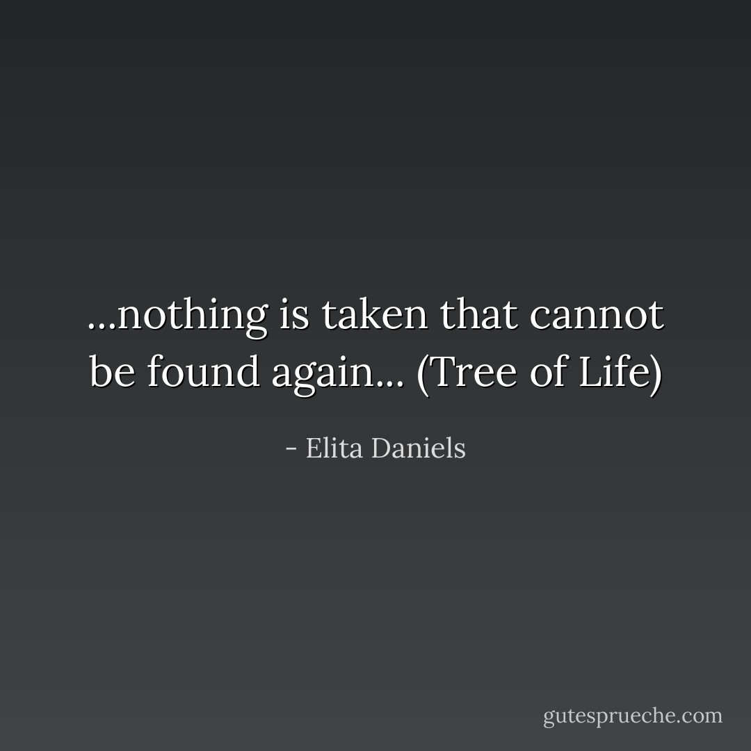 ...nothing is taken that cannot be found again... (Tree of Life) - Elita Daniels