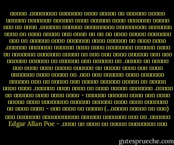 تنفلت المواد من إدراك حواس الإنسان تدريجياً. لدينا مثلاً المعدن، قطعة الخشب، قطرة الماء، الهواء، الغاز، السعرات الحرارية، الكهرباء، الأثير الكونى. نسمي كل تلك الأشياء مادة، ونضع كل ما هو مادة تحت تعريف عام؛ مع ذلك، فليس هناك من فكرتان أكثر تناقضاً فيما بينهما من تلك التى نربطها بالمعدن، وتلك التى نربطها بالأثير الكوني.<br />حين نصل للأخير نميل على نحو لا إرادى تقريبًا لتصنيفه مع النفس أو العدم. لا يقيدنا سوى تصورنا عن تكوينه الذرى، وحتى هنا نطلب العون من تصورنا للذرة كشيء دقيق دقة متناهية وصلب الملمس وله وزن. لو دمرنا فكرة التكوين الذرى لن نعتبر الأثير ككيان بعد الآن، أو على الأقل، كمادة. وللحاجة لكلمة أفضل قد نطلق عليه روحانى. الآن تقدم خطوة لما وراء الأثير الكوني - تصور مادة أندر كثيرًا من الأثير، بقدر ندرة الأثير مقارنة بالمعدن، فنصل فورًا (رغم كل عقائد العلم...) لفوضى لا نظير لها - مادة ليست من جسيمات. إذ رغم إقرارنا بالدقة اللامتناهية للذرات، فإن دقة الفراغات بينها هى التى لا تعقل. - Edgar Allan Poe