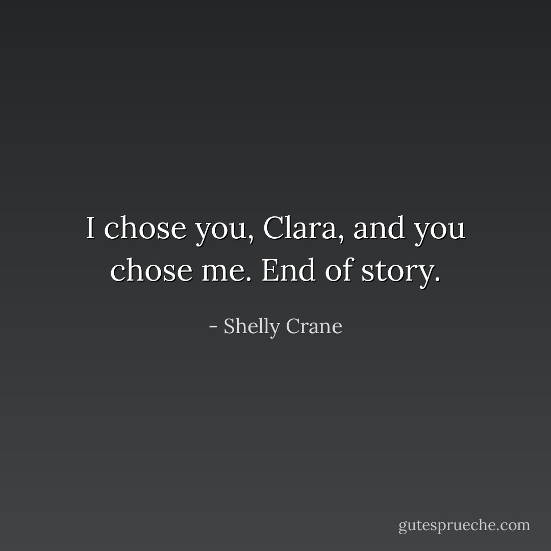 I chose you, Clara, and you chose me. End of story. - Shelly Crane