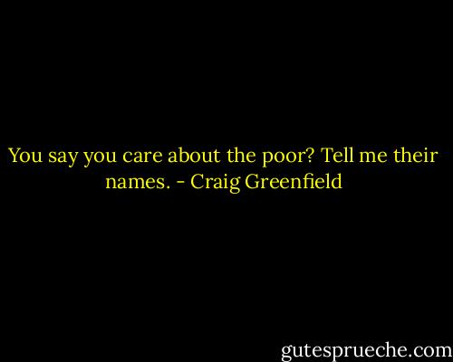 You say you care about the poor? Tell me their names. - Craig Greenfield