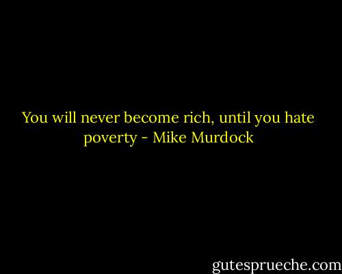 You will never become rich, until you hate poverty - Mike Murdock