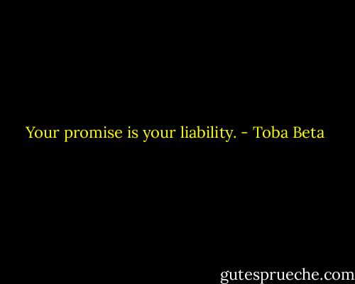 Your promise is your liability. - Toba Beta