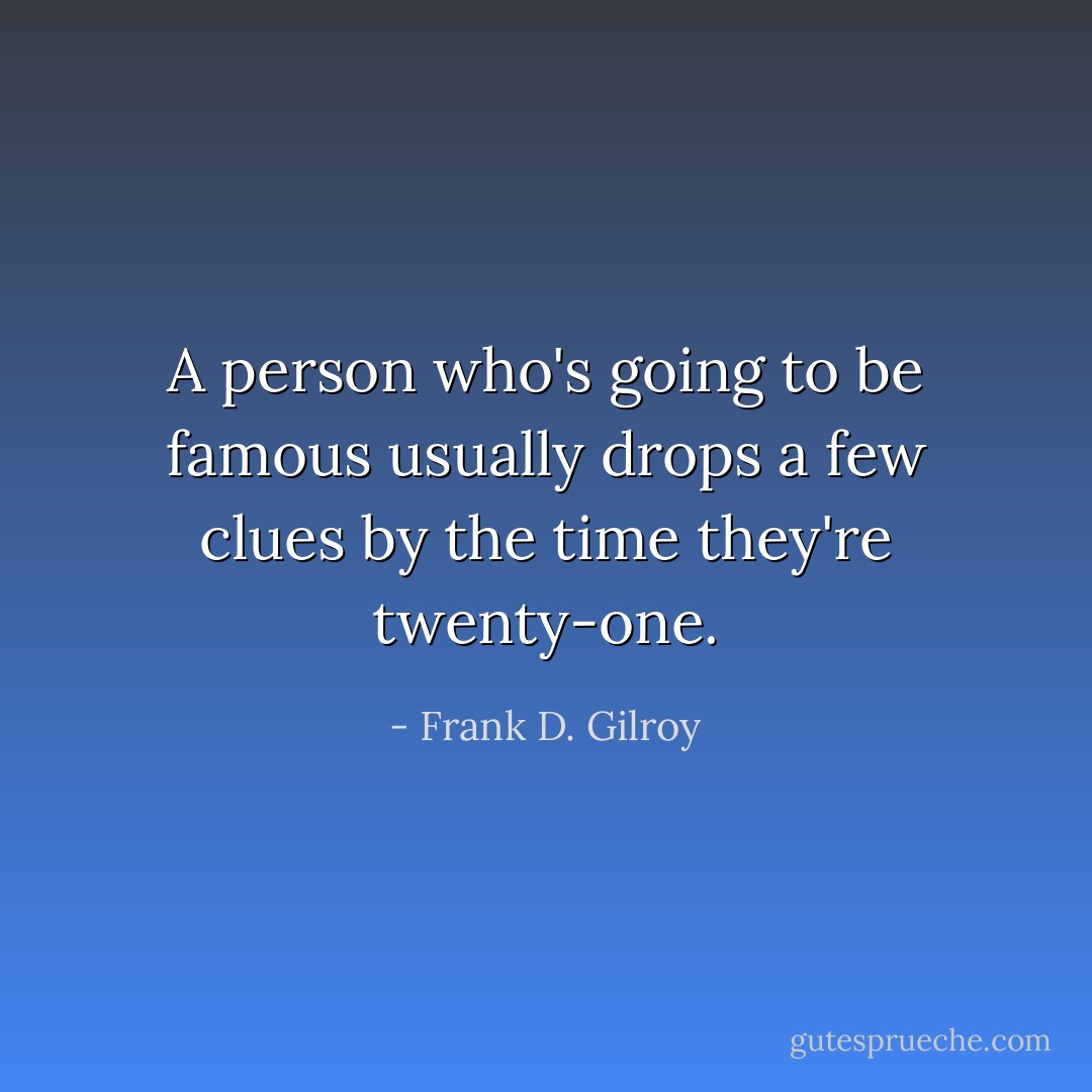 A person who's going to be famous usually drops a few clues by the time they're twenty-one. - Frank D. Gilroy