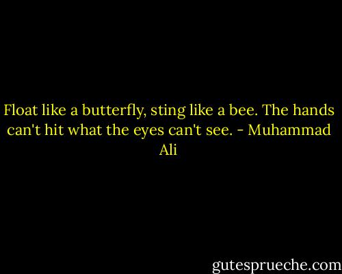 Float like a butterfly, sting like a bee. The hands can't hit what the eyes can't see. - Muhammad Ali