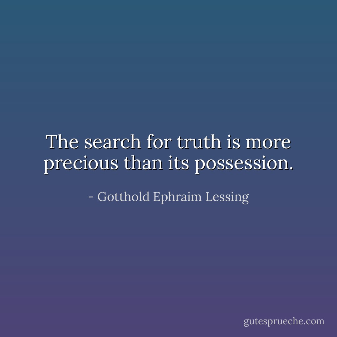 The search for truth is more precious than its possession. - Gotthold Ephraim Lessing